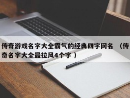 传奇游戏名字大全霸气的经典四字网名 （传奇名字大全最拉风4个字 ）