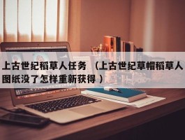 上古世纪稻草人任务 （上古世纪草帽稻草人图纸没了怎样重新获得 ）