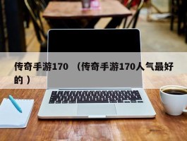 传奇手游170 （传奇手游170人气最好的 ）