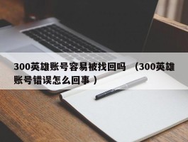 300英雄账号容易被找回吗 （300英雄账号错误怎么回事 ）