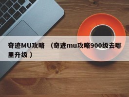详细阅读:奇迹MU攻略 (奇迹mu攻略900级去哪里升级 ) 奇迹MU攻略 (奇迹mu攻略900级去哪里升级 )