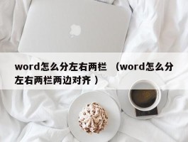 word怎么分左右两栏 （word怎么分左右两栏两边对齐 ）