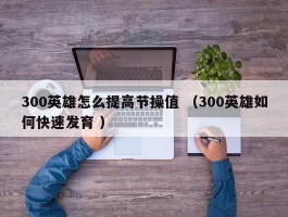 300英雄怎么提高节操值 （300英雄如何快速发育 ）