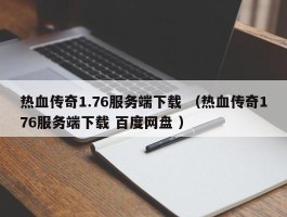 热血传奇1.76服务端下载 （热血传奇176服务端下载 百度网盘 ）