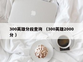 300英雄分段查询 （300英雄2000分 ）