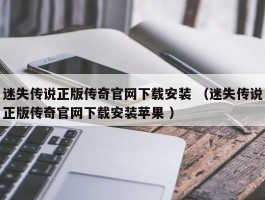 迷失传说正版传奇官网下载安装 （迷失传说正版传奇官网下载安装苹果 ）