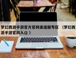 梦幻西游手游官方官网渠道服专区 （梦幻西游手游官网入口 ）