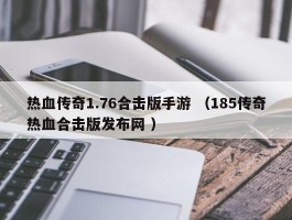 热血传奇1.76合击版手游 （185传奇热血合击版发布网 ）