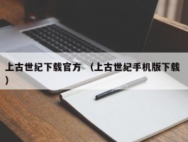上古世纪下载官方 （上古世纪手机版下载 ）