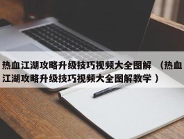 热血江湖攻略升级技巧视频大全图解 （热血江湖攻略升级技巧视频大全图解教学 ）