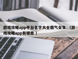 游戏攻略app平台名字大全霸气女生 （游戏攻略app有哪些 ）