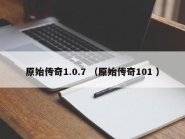 原始传奇1.0.7 （原始传奇101 ）
