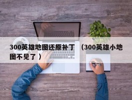 300英雄地图还原补丁 （300英雄小地图不见了 ）