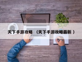天下手游攻略 （天下手游攻略最新 ）