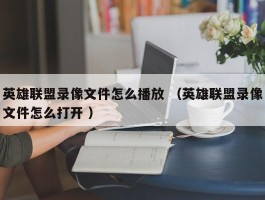 英雄联盟录像文件怎么播放 （英雄联盟录像文件怎么打开 ）