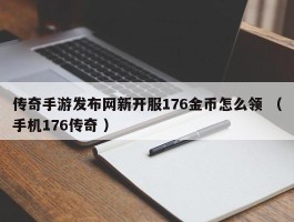 传奇手游发布网新开服176金币怎么领 （手机176传奇 ）