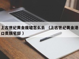 上古世纪黄金废墟怎么去 （上古世纪黄金港口贵族宅邸 ）