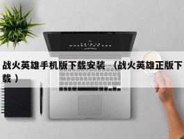 战火英雄手机版下载安装 （战火英雄正版下载 ）