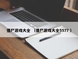 僵尸游戏大全 （僵尸游戏大全5577 ）