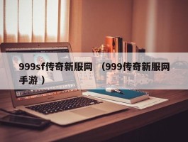 999sf传奇新服网 （999传奇新服网手游 ）