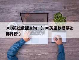 300英雄数据查询 （300英雄数据基础排行榜 ）