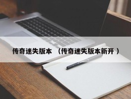 传奇迷失版本 （传奇迷失版本新开 ）
