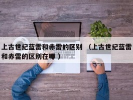 上古世纪蓝雷和赤雷的区别 （上古世纪蓝雷和赤雷的区别在哪 ）