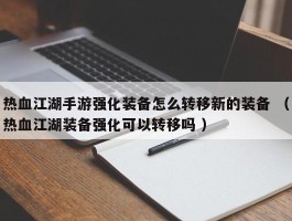 热血江湖手游强化装备怎么转移新的装备 （热血江湖装备强化可以转移吗 ）