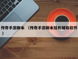 传奇手游脚本 （传奇手游脚本挂机辅助软件 ）