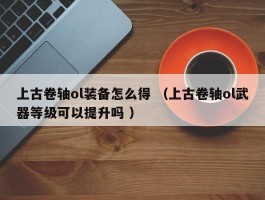 上古卷轴ol装备怎么得 （上古卷轴ol武器等级可以提升吗 ）