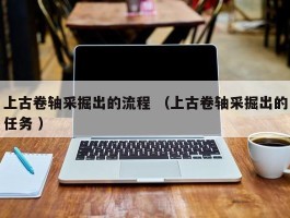 上古卷轴采掘出的流程 （上古卷轴采掘出的任务 ）