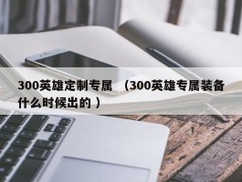 300英雄定制专属 （300英雄专属装备什么时候出的 ）