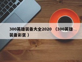 300英雄装备大全2020 （300英雄装备彩蛋 ）