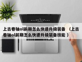上古卷轴ol前期怎么快速升级装备 （上古卷轴ol前期怎么快速升级装备技能 ）