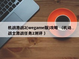 机战激战2(wegame版)攻略 （机动战士激战任务2测评 ）
