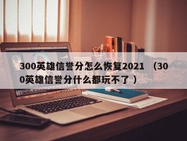 300英雄信誉分怎么恢复2021 （300英雄信誉分什么都玩不了 ）