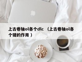 上古卷轴ol各个dlc （上古卷轴ol各个键的作用 ）