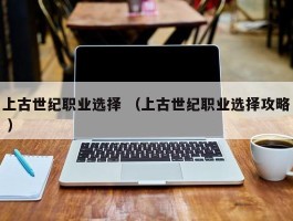 上古世纪职业选择 （上古世纪职业选择攻略 ）