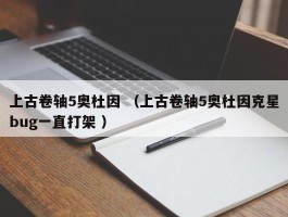 上古卷轴5奥杜因 （上古卷轴5奥杜因克星bug一直打架 ）