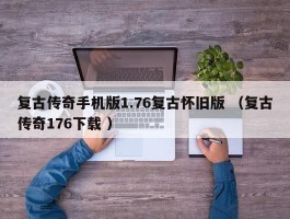 复古传奇手机版1.76复古怀旧版 （复古传奇176下载 ）