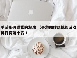 详细阅读:手游搬砖赚钱的游戏 (手游搬砖赚钱的游戏排行榜前十名 ) 手游搬砖赚钱的游戏 (手游搬砖赚钱的游戏排行榜前十名 )