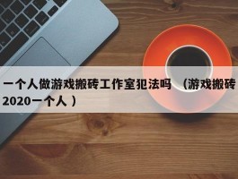 一个人做游戏搬砖工作室犯法吗 （游戏搬砖2020一个人 ）