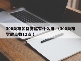 300英雄装备觉醒有什么用 （300英雄觉醒点数12点 ）