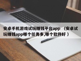 安卓手机游戏试玩赚钱平台app （安卓试玩赚钱app哪个任务多,哪个软件好 ）