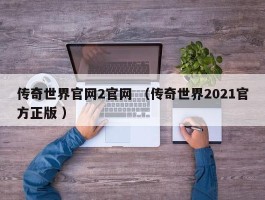 传奇世界官网2官网 （传奇世界2021官方正版 ）