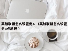 英雄联盟怎么设置走A （英雄联盟怎么设置走a点地板 ）