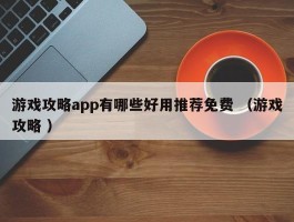 游戏攻略app有哪些好用推荐免费 （游戏攻略 ）