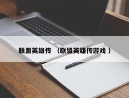 联盟英雄传 （联盟英雄传游戏 ）