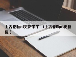 上古卷轴ol更新不了 （上古卷轴ol更新慢 ）