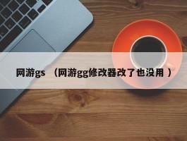 网游gs （网游gg修改器改了也没用 ）